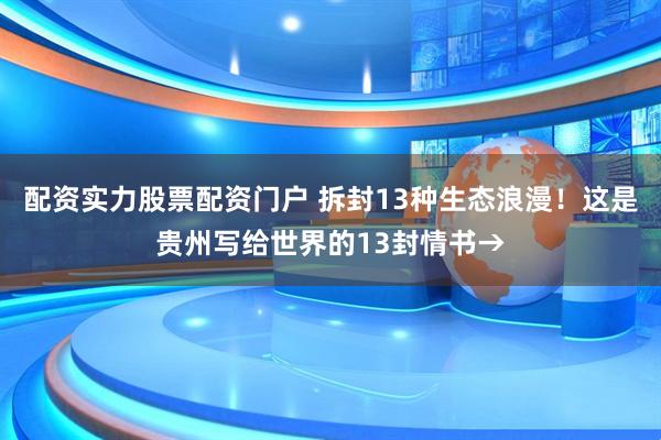 配资实力股票配资门户 拆封13种生态浪漫！这是贵州写给世界的13封情书→