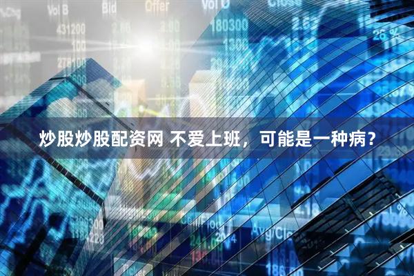 炒股炒股配资网 不爱上班，可能是一种病？