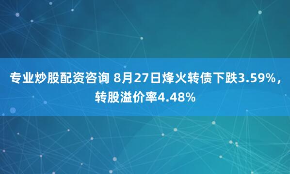 专业炒股配资咨询 8月27日烽火转债下跌3.59%，转股溢价率4.48%